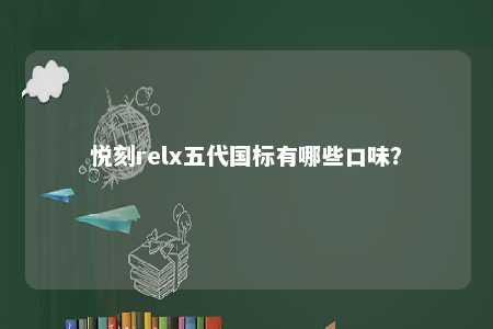 悦刻relx五代国标有哪些口味？ 